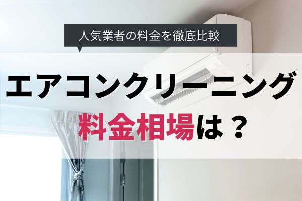 【人気15社比較】エアコンクリーニングの料金相場｜安く頼むコツや失敗しない業者の選び方